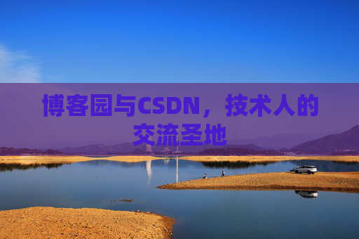 博客园与CSDN,技术人的交流圣地